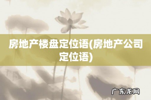 房地产公司定位语 房地产楼盘定位语