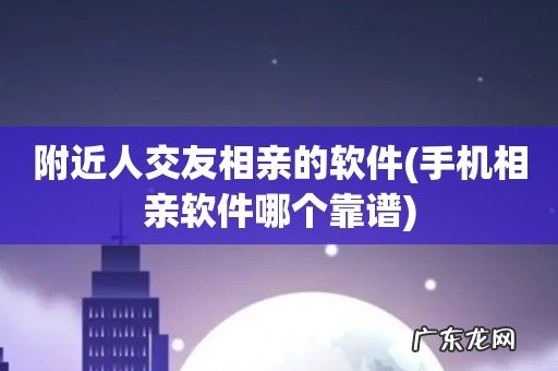 手机相亲软件哪个靠谱 附近人交友相亲的软件