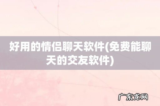 免费能聊天的交友软件 好用的情侣聊天软件