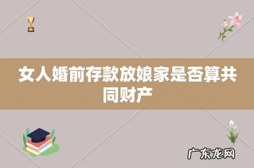 女人婚前存款放娘家是否算共同财产