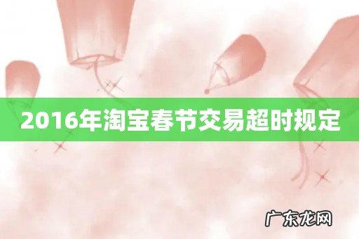 2016年淘宝春节交易超时规定
