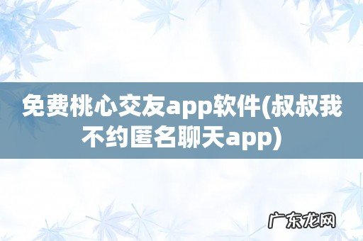 叔叔我不约匿名聊天app 免费桃心交友app软件