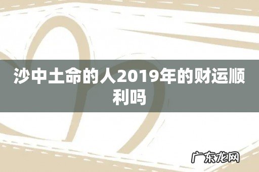 沙中土命的人2019年的财运顺利吗
