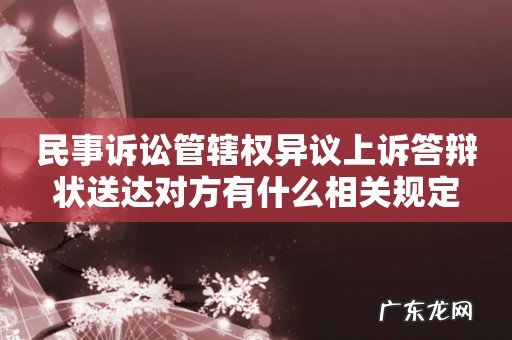 民事诉讼管辖权异议上诉答辩状送达对方有什么相关规定