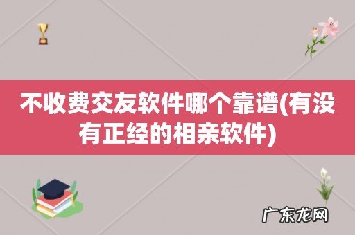 有没有正经的相亲软件 不收费交友软件哪个靠谱