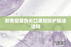 制售假冒伪劣口罩和防护服违法吗