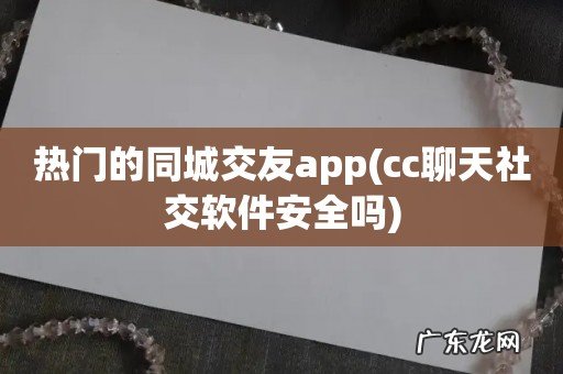 cc聊天社交软件安全吗 热门的同城交友app