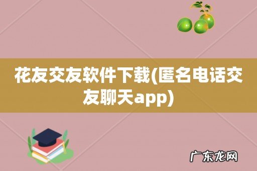 匿名电话交友聊天app 花友交友软件下载
