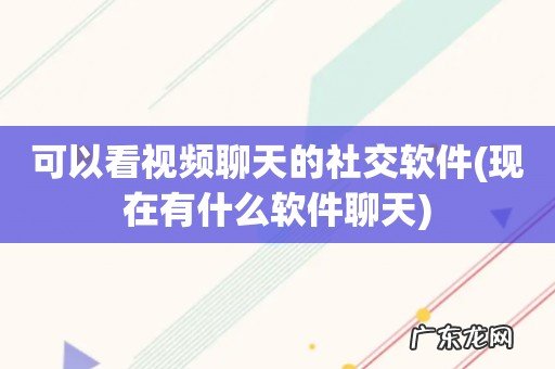 现在有什么软件聊天 可以看视频聊天的社交软件