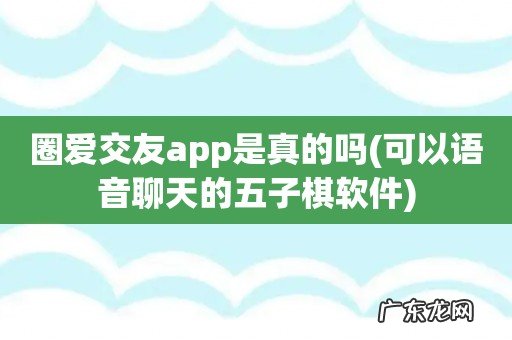 可以语音聊天的五子棋软件 圈爱交友app是真的吗