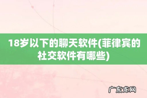 菲律宾的社交软件有哪些 18岁以下的聊天软件