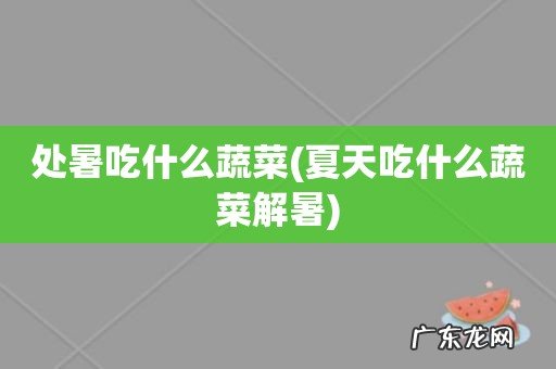 夏天吃什么蔬菜解暑 处暑吃什么蔬菜