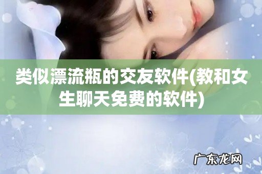 教和女生聊天免费的软件 类似漂流瓶的交友软件