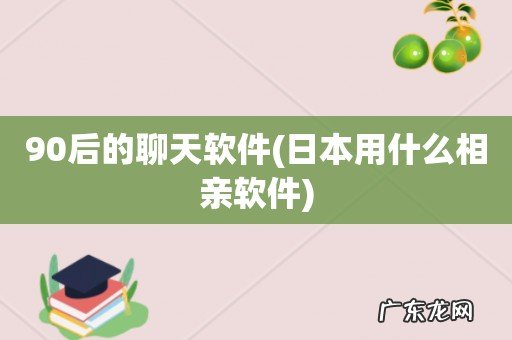 日本用什么相亲软件 90后的聊天软件