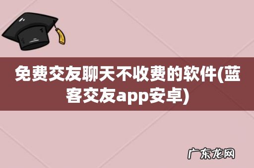 蓝客交友app安卓 免费交友聊天不收费的软件