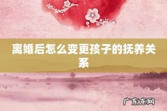 离婚后怎么变更孩子的抚养关系