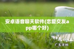 恋爱交友app哪个好 安卓语音聊天软件