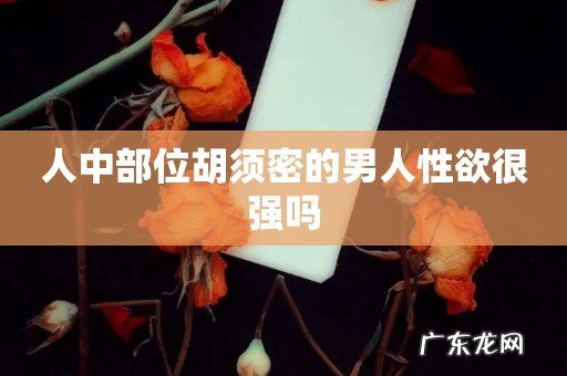 人中部位胡须密的男人性欲很强吗