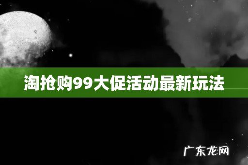 淘抢购99大促活动最新玩法