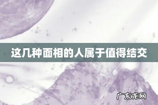 这几种面相的人属于值得结交