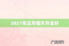 2021年正月哪天开业好