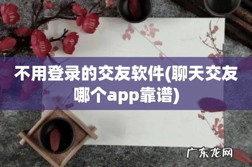 聊天交友哪个app靠谱 不用登录的交友软件