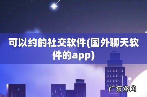 国外聊天软件的app 可以约的社交软件
