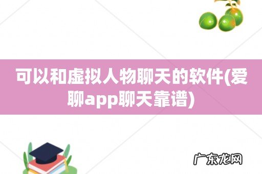 爱聊app聊天靠谱 可以和虚拟人物聊天的软件