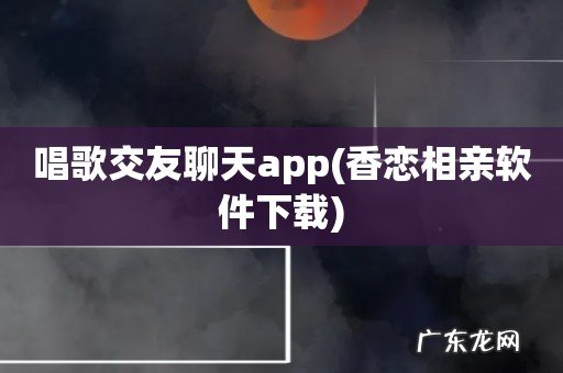 香恋相亲软件下载 唱歌交友聊天app