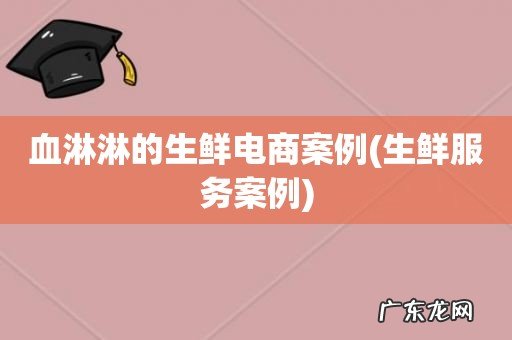 生鲜服务案例 血淋淋的生鲜电商案例