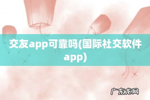 国际社交软件app 交友app可靠吗
