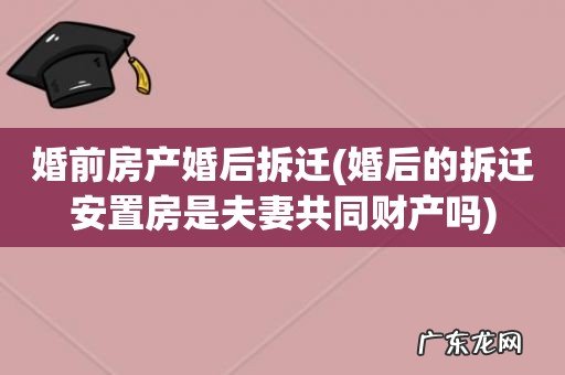 婚后的拆迁安置房是夫妻共同财产吗 婚前房产婚后拆迁
