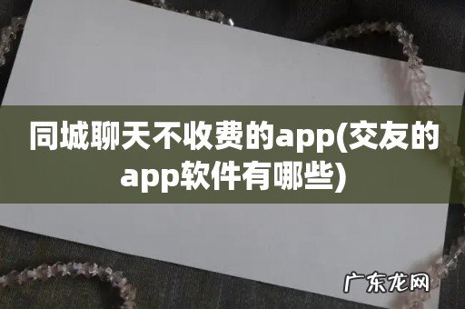 交友的app软件有哪些 同城聊天不收费的app