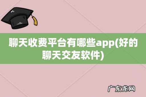 好的聊天交友软件 聊天收费平台有哪些app