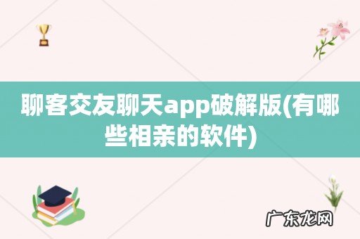 有哪些相亲的软件 聊客交友聊天app破解版