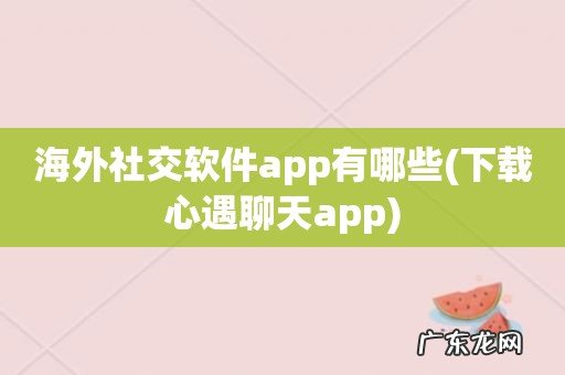 下载心遇聊天app 海外社交软件app有哪些