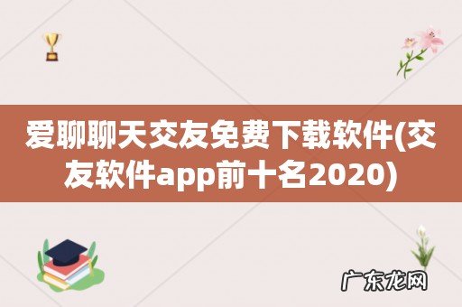 交友软件app前十名2020 爱聊聊天交友免费下载软件