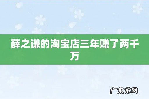 薛之谦的淘宝店三年赚了两千万