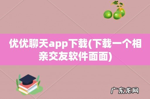 下载一个相亲交友软件面面 优优聊天app下载