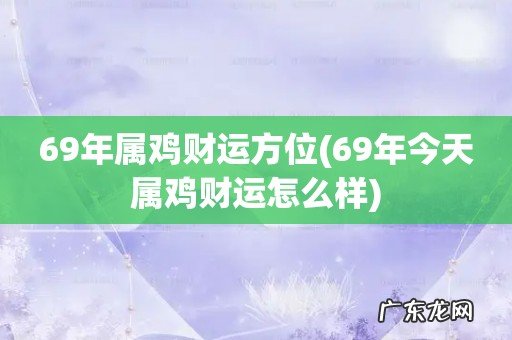 69年今天属鸡财运怎么样 69年属鸡财运方位