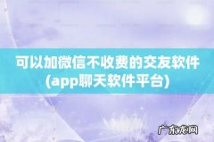 app聊天软件平台 可以加微信不收费的交友软件