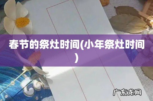 小年祭灶时间 春节的祭灶时间