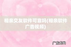 相亲软件广告视频 相亲交友软件可靠吗