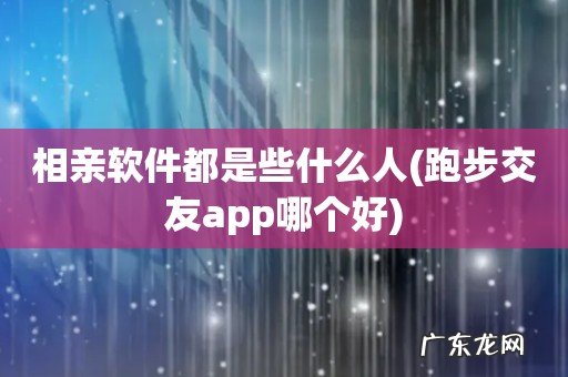 跑步交友app哪个好 相亲软件都是些什么人