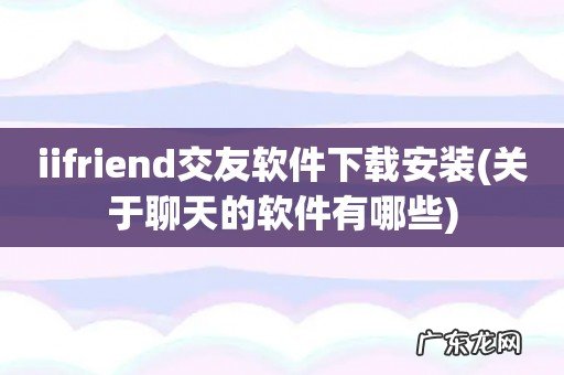 关于聊天的软件有哪些 iifriend交友软件下载安装