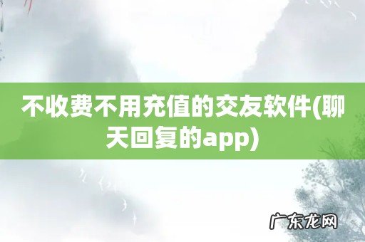 聊天回复的app 不收费不用充值的交友软件