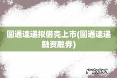 圆通速递融资融券 圆通速递拟借壳上市