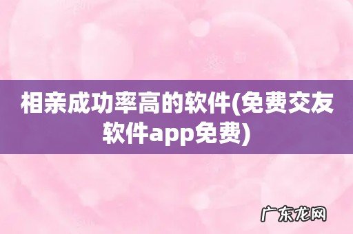 免费交友软件app免费 相亲成功率高的软件