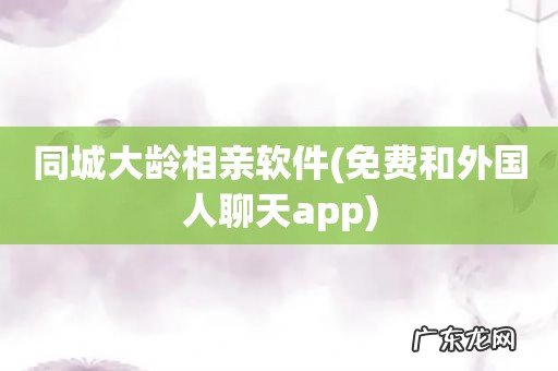 免费和外国人聊天app 同城大龄相亲软件