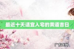 最近十天适宜入宅的黄道吉日